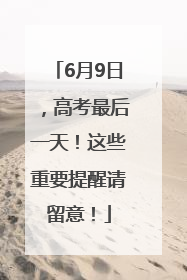 6月9日，高考最后一天！这些重要提醒请留意！